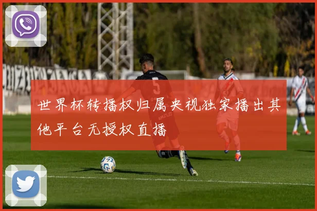 世界杯转播权归属央视独家播出其他平台无授权直播