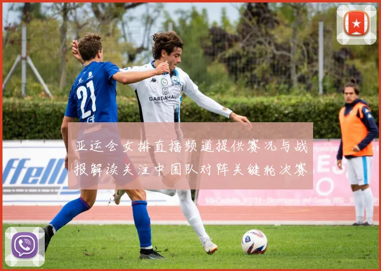 亚运会女排直播频道提供赛况与战报解读关注中国队对阵关键轮次赛程安排