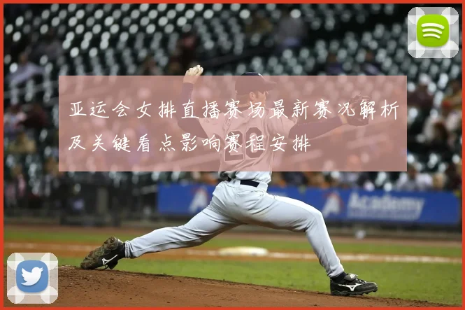 亚运会女排直播赛场最新赛况解析及关键看点影响赛程安排