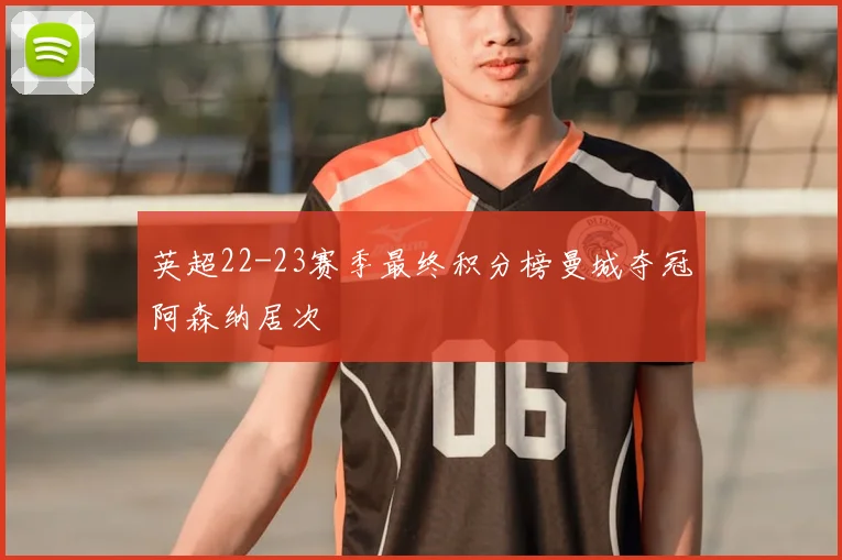 英超22-23赛季最终积分榜曼城夺冠阿森纳居次