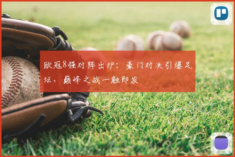 欧冠8强对阵出炉：豪门对决引爆足坛，巅峰之战一触即发