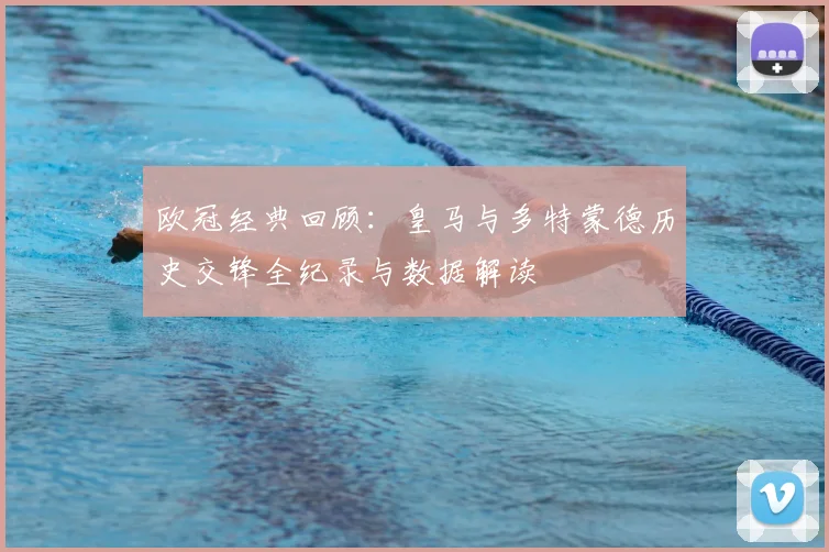 欧冠经典回顾：皇马与多特蒙德历史交锋全纪录与数据解读