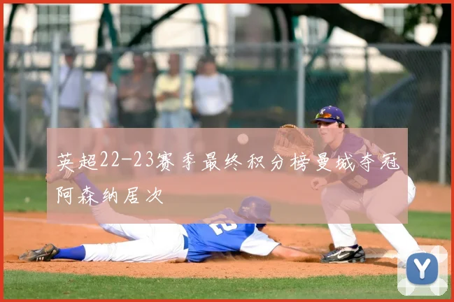 英超22-23赛季最终积分榜曼城夺冠阿森纳居次